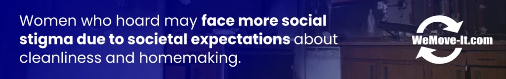 Women who hoard face more social stigma due to societal expectations about cleanliness and homemaking responsibilities.