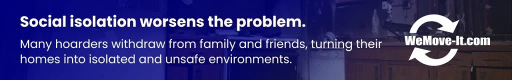 Social isolation is a common result of hoarding, as people avoid visitors and retreat into unsafe, cluttered environments.