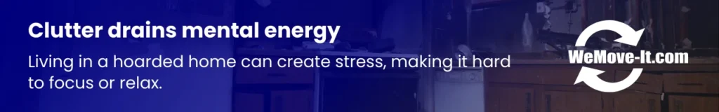 Cluttered spaces in hoarded homes contribute to mental fatigue, stress, and difficulty focusing.